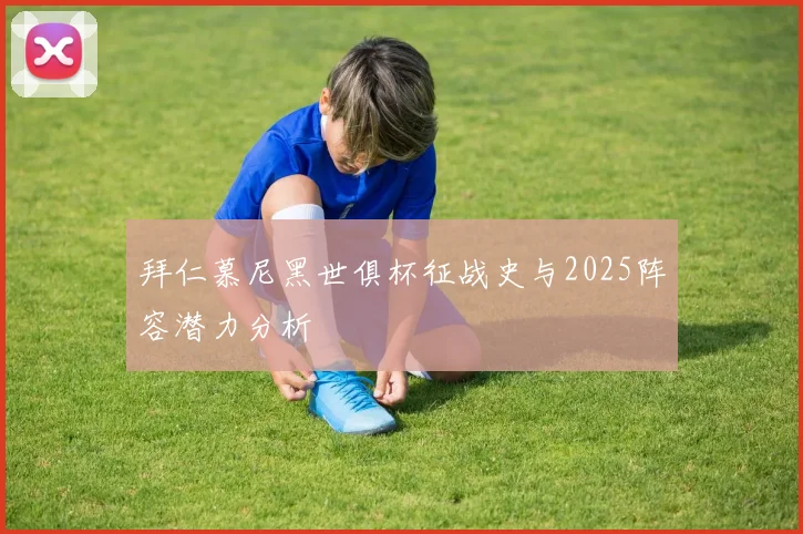 拜仁慕尼黑世俱杯征战史与2025阵容潜力分析