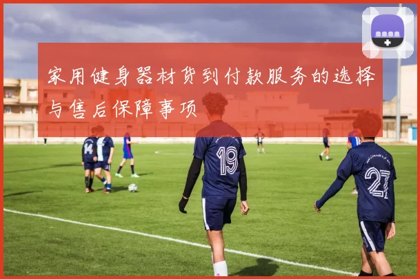 家用健身器材货到付款服务的选择与售后保障事项