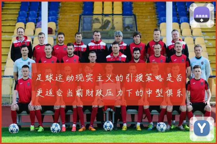 足球运动现实主义的引援策略是否更适合当前财政压力下的中型俱乐部