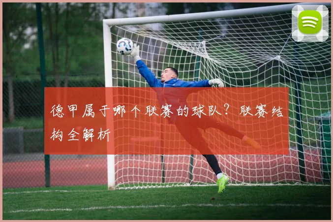 德甲属于哪个联赛的球队？联赛结构全解析
