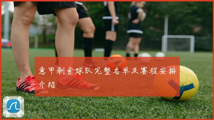 意甲剩余球队完整名单及赛程安排介绍