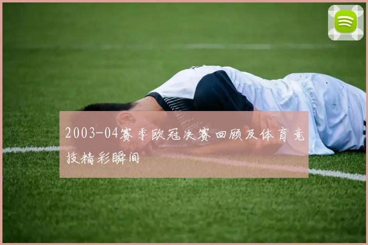 2003-04赛季欧冠决赛回顾及体育竞技精彩瞬间